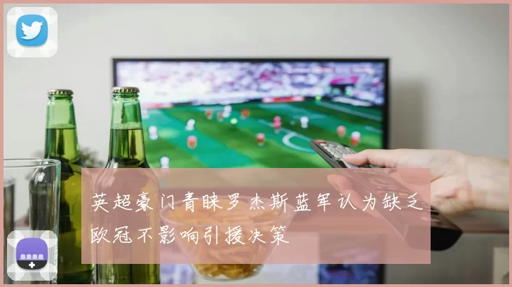 英超豪门青睐罗杰斯蓝军认为缺乏欧冠不影响引援决策
