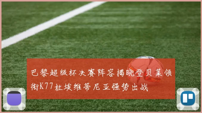 巴黎超级杯决赛阵容揭晓登贝莱领衔K77杜埃维蒂尼亚强势出战