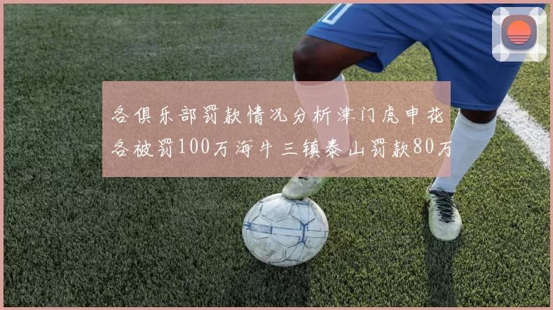 各俱乐部罚款情况分析津门虎申花各被罚100万海牛三镇泰山罚款80万